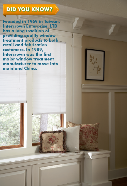 Did you know? Founded in 1969, Intercrown Enterprise, LTD has a long tradition of providing quality window treatment products to both retail and fabrication customers. Since 1989, Intercrown was the first major window treatment manufacturer to move into mainland China
